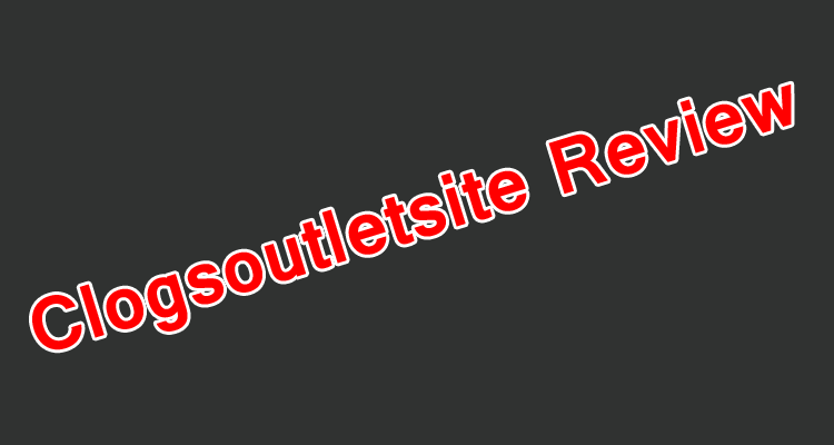Clogsoutletsite Review: A Plug up Brand Name Stunt [Explained]